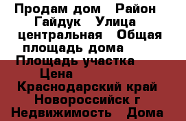 Продам дом › Район ­ Гайдук › Улица ­ центральная › Общая площадь дома ­ 80 › Площадь участка ­ 3 › Цена ­ 2 850 000 - Краснодарский край, Новороссийск г. Недвижимость » Дома, коттеджи, дачи продажа   . Краснодарский край